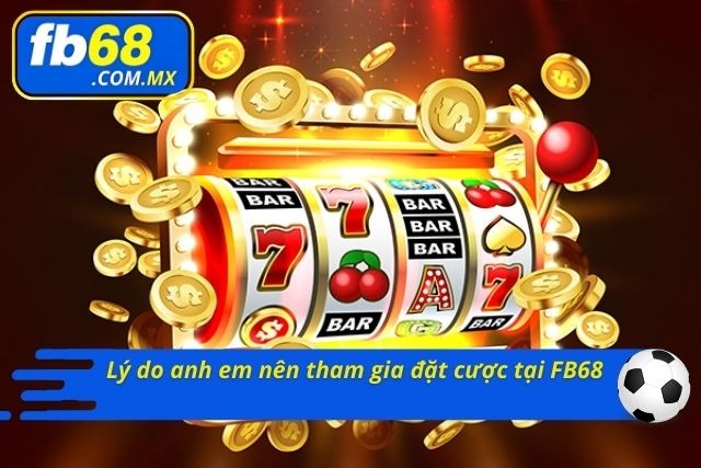 Các lý do anh em nên tham gia đặt cược tại FB68